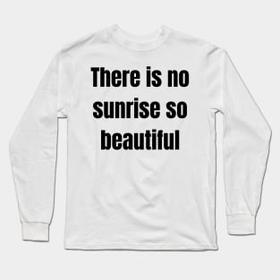 There is no sunrise so beautiful Long Sleeve T-Shirt